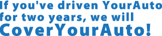 If you've driven YourAuto for two years, we will CoverYourAuto!